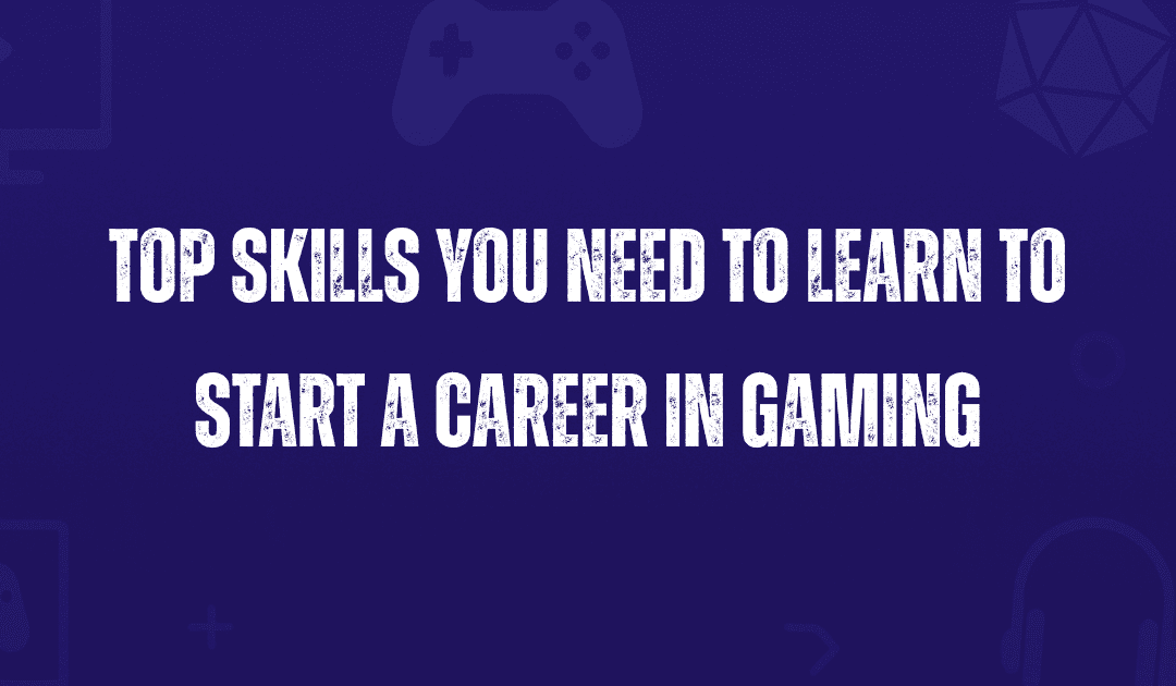 Top Skills You Need to Learn to Start a Career in Gaming